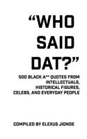 Who Said Dat?: 500 Black A** Quotes From Intellectuals, Historical Figures, Celebs, and Everyday People 0999671014 Book Cover