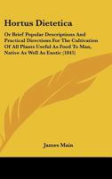 Hortus Dietetica: Or Brief Popular Descriptions And Practical Directions For The Cultivation Of All Plants Useful As Food To Man, Native As Well As Exotic 1436877253 Book Cover