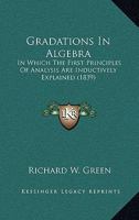 Gradations in Algebra, in Which the First Principles of Analysis are Inductively Explained 0469834102 Book Cover