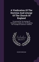 A Vindication of the Doctrine and Liturgy of the Church of England: Occasioned by the Apology of Theophilus Lindsey, M.A. on Resigning the Vicarage of Catterick, Yorkshire 1354718844 Book Cover