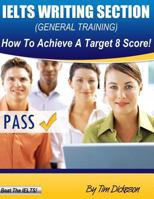 IELTS Writing Section (General): How To Achieve A Target 8 Score! 1484866037 Book Cover