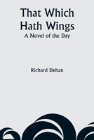 That Which Hath Wings a Novel of the Day (Classic Reprint) 1530646545 Book Cover