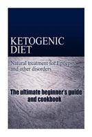 Ketogenic Diet - Natural treatment for Epilepsy and other disorders: (The Ketongenic Diet Cookbook and beginner's guide - Ketogenic diet for beginners) 1497323703 Book Cover