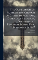 The Confession of Faith, of the Church of Christ in Peacham, Defended. A Sermon, Delivered at Peacham, Lord's Day, September 14, 1817 1025213920 Book Cover