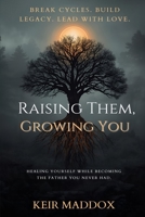 Raising Them, Growing You: Healing Yourself While Becoming the Father You Never Had B0GF214FM3 Book Cover