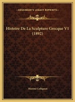 Histoire De La Sculpture Grecque V1 (1892) 1160111642 Book Cover