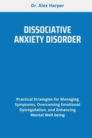 DISSOCIATIVE ANXIETY DISORDER: Practical Strategies for Managing Symptoms, Overcoming Emotional Dysregulation, and Enhancing Mental Well-being B0F6NNB18D Book Cover