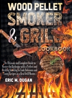 Wood Pellet Smoker and Grill Cookbook: The Ultimate and Complete Guide to Master the Barbeque with a Perfect and Healthy Smoking to Cook Delicious and Tasty Recipes as a Real Grill Master. 1802354662 Book Cover