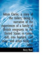 Adam Clarke - A Story Of The Toilers 1113600055 Book Cover