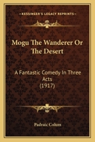 Mogu the Wanderer: Or the Desert a Fantastic Comedy in Three Acts (Classic Reprint) 1164843486 Book Cover