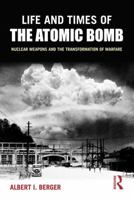 Life and Times of the Atomic Bomb: Nuclear Weapons and the Transformation of Warfare 0765619865 Book Cover