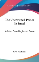 The Uncrowned Prince In Israel: A Cairn On A Neglected Grave 1432676687 Book Cover