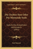 Die Tochter Sion Oder Die Minnende Seele: Gedicht Des Dreizehnten Jahrhunderts (1851) 1147365512 Book Cover
