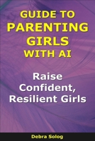 Guide to Parenting Girls With AI: Raise Confident, Resilient Girls (The Smart Parent Series) B0GH7MKHW9 Book Cover