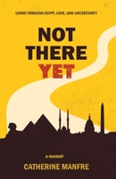 Not There Yet: Living Through Egypt, Love, and Uncertainty B0BJYMHXR7 Book Cover
