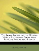 The Loyal People of the North-West a Record of Prominent Persons Places and Events 1115902652 Book Cover