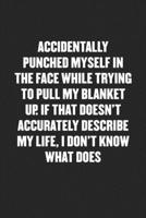 Accidentally Punched Myself in the Face While Trying to Pull My Blanket Up. If That Doesn't Accurately Describe My Life, I Don't Know What Does: Funny Blank Lined Journal - Snarky Friend Coworker Gift 1689396318 Book Cover