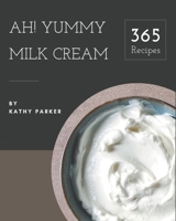 Ah! 365 Yummy Milk Cream Recipes: Discover Yummy Milk Cream Cookbook NOW! B08JZWNF3W Book Cover