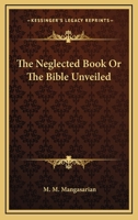 The neglected book;: Or, The Bible unveiled 1162921366 Book Cover