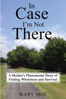 In Case I'm Not There: A Mother's Phenomenal Story of Finding Wholeness and Survival 1733253602 Book Cover