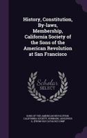 History, Constitution, By-Laws And Membership Of The California Society Of The Sons Of The American Revolution At San Francisco 3337202934 Book Cover