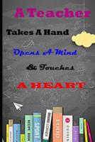 A Teacher Takes A Hand Opens A Mind & Touches A Heart: Perfect Year End Appreciation or Thank You Gift For Teachers 1077981635 Book Cover