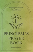 Principal’s Prayer Book - Navigating Education with Prayerful Hearts: Short, Powerful Prayers Offering Encouragement, Strength, and Gratitude to Educational Leadership - School Principal Gift B0CW8FVH83 Book Cover