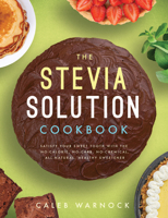 The Stevia Solution Cookbook: Satisfy Your Sweet Tooth with the No-Calories, No-Carb, No-Chemical, All-Natural, Healthy Sweetener 1942934068 Book Cover