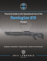 Practical Guide to the Operational Use of the Remington 870 Pump Shotgun 1941998143 Book Cover