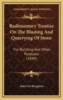 Rudimentary Treatise on the Blasting and Quarrying of Stone: For Building and Other Purposes 1164959735 Book Cover