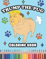 Trump the Pug Coloring Book: What If Trump Was A Pug? Hilarious Coloring Book Gift for Trump Supporters and Haters, Funny Trump Quotes and Weird Illustrations Funny Pug Owner Gift! B08HTXVVHB Book Cover