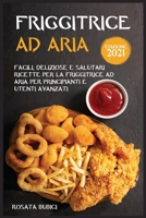 Friggitrice ad Aria (Edizione 2021): Facili, Deliziose e Salutari Ricette Per La Friggitrice ad Aria Per Principianti e Utenti Avanzati 1802153934 Book Cover