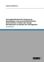 Gesundheitsförderlicher Umgang mit Beschäftigten eines privatwirtschaftlichen Unternehmens in Zeiten des Change Managements am Beispiel der Salutogenese 3640896955 Book Cover