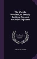 The world's wonders as seen by the great tropical and polar explorers: being an encyclopedia of exploration, discovery and adventure in all parts of the world ... / by J. W. Buel .. 0548286590 Book Cover