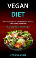 Vegan Diet: The Complete Guide Full Of Delicious Recipes, Plant Based Diet Recipes (50 Amazing Classic Vegan Recipes) 1989787282 Book Cover