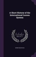 A Short History Of The International Lesson System, With A Classified List Of The International Sunday School Lessons 0548703914 Book Cover