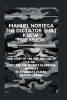 Manuel Noriega the Dictator That Knew Too Much: True story of The Rise and Fall of a CIA Asset and The Secrets of Central America's of A Panama's fear B0CVBK88YT Book Cover