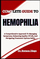 COMPLETE GUIDE TO HEMOPHILIA: A Comprehensive Approach To Managing Symptoms, Enhancing Quality Of Life, And Navigating Treatment Options Safely B0FF3PJ9W8 Book Cover
