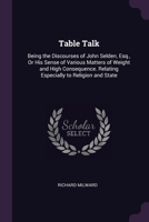 Table Talk: Being the Discourses of John Selden, Esq., Or His Sense of Various Matters of Weight and High Consequence. Relating Especially to Religion and State 1377557170 Book Cover