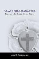 A Case for Character: Towards a Lutheran Virtue Ethics 1451477910 Book Cover