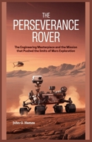 The Perseverance Rover: The Engineering Masterpiece and the Mission That Pushed the Limits of Mars Exploration B0GGQCP83Q Book Cover