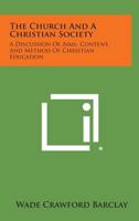 The Church and a Christian Society: A Discussion of Aims, Content, and Method of Christian Education 1258591804 Book Cover