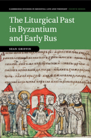 The Liturgical Past in Byzantium and Early Rus (Cambridge Studies in Medieval Life and Thought: Fourth Series Book 112) 1108814840 Book Cover