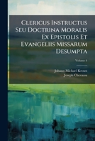 Clericus Instructus Seu Doctrina Moralis Ex Epistolis Et Evangeliis Missarum Desumpta: In Singulos Annos Anni Dies Et Principaliora Festa Distributa, ... Proposita .... Pars Autumnalis, Volume 4 1247219941 Book Cover