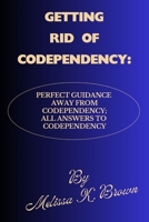 GETTING RID OF CODEPENDENCY: Perfect Guidance Away From Codependency; All Answers To Codependency B0CQGBHG2T Book Cover