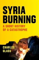 Syria Burning: A Short History of a Catastrophe 1784785164 Book Cover
