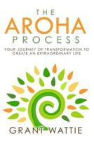 The Aroha Process: Your Journey of Transformation to Create an Extraordinary Life 1530257719 Book Cover