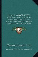 Hall Ancestry: A Series Of Sketches Of The Lineal Ancestors Of The Children Of Samuel Holden Parsons Hall And His Wife Emeline Bulkeley Of Binghamton, New York 1017657866 Book Cover