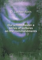 Our Schoolmaster a Series of Lectures on the Commandments 5518867778 Book Cover