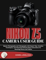 NIKON Z5 CAMERA USER GUIDE: Master Photography and Videography with Expert Tips, Creative Techniques, and Illustrated Step-by-Step Instructions for Stunning Photos and Videos B0GDVF1HHX Book Cover